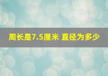 周长是7.5厘米 直径为多少